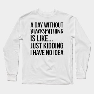 A Day Without blacksmithing Long Sleeve T-Shirt